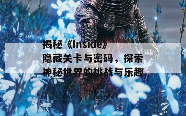揭秘《Inside》隱藏關(guān)卡與密碼，探索神秘世界的挑戰(zhàn)與樂趣