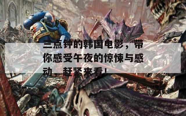 三點(diǎn)鐘的韓國(guó)電影，帶你感受午夜的驚悚與感動(dòng)，趕緊來(lái)看！