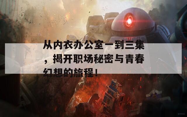 從內(nèi)衣辦公室一到三集，揭開職場(chǎng)秘密與青春幻想的旅程！