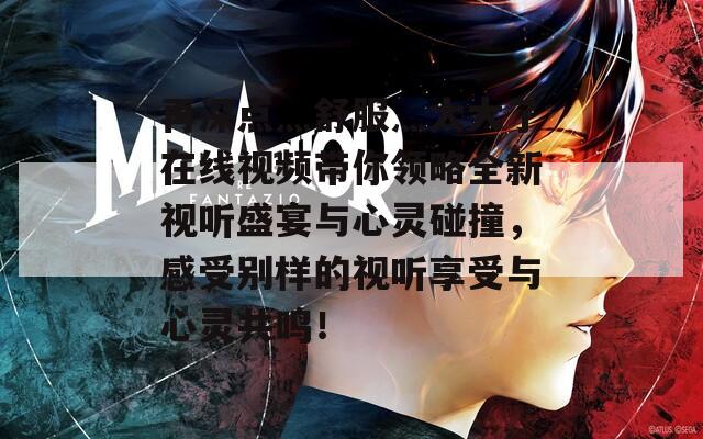 再深點(diǎn)灬舒服灬太大了在線視頻帶你領(lǐng)略全新視聽盛宴與心靈碰撞，感受別樣的視聽享受與心靈共鳴！