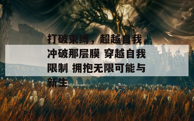 打破束縛，超越自我，沖破那層膜 穿越自我限制 擁抱無限可能與新生