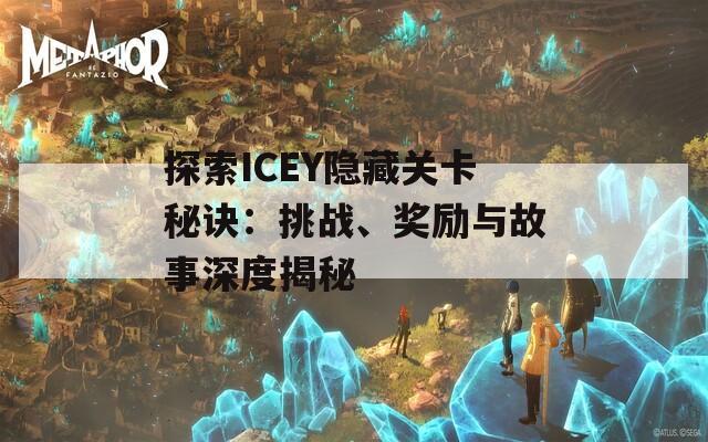 探索ICEY隱藏關(guān)卡秘訣：挑戰(zhàn)、獎(jiǎng)勵(lì)與故事深度揭秘