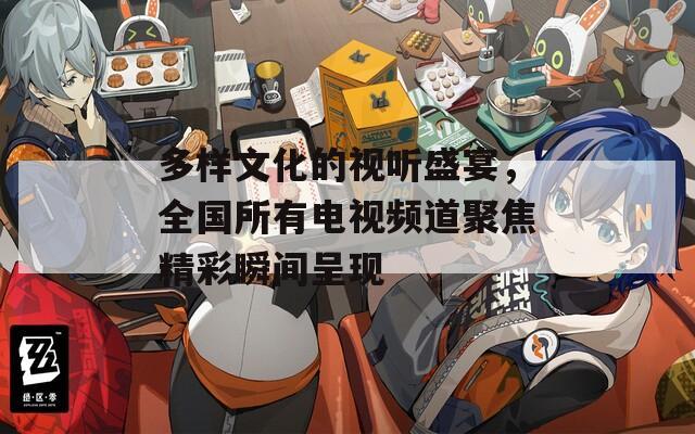 多樣文化的視聽盛宴，全國所有電視頻道聚焦精彩瞬間呈現(xiàn)
