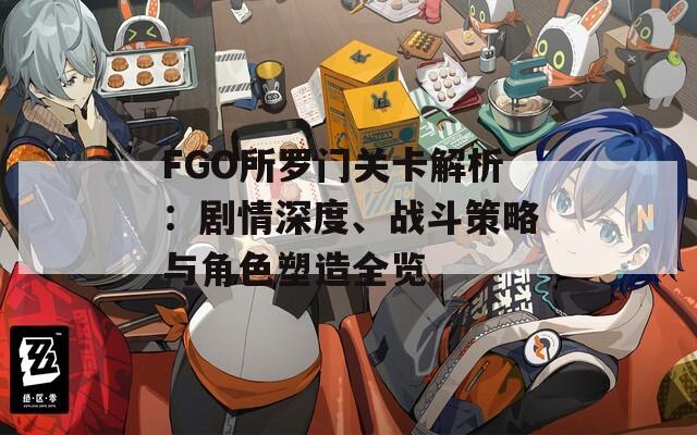 FGO所羅門關(guān)卡解析：劇情深度、戰(zhàn)斗策略與角色塑造全覽