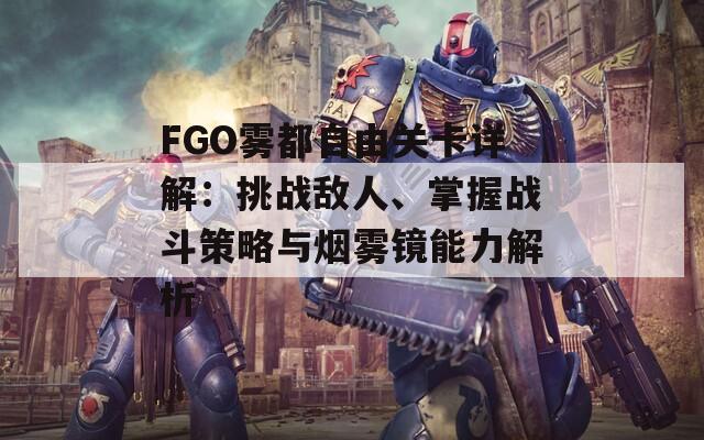 FGO霧都自由關(guān)卡詳解：挑戰(zhàn)敵人、掌握戰(zhàn)斗策略與煙霧鏡能力解析