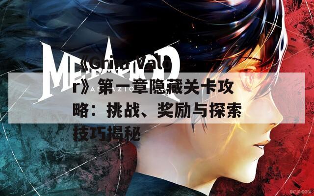 《Grim Valor》第一章隱藏關(guān)卡攻略：挑戰(zhàn)、獎(jiǎng)勵(lì)與探索技巧揭秘