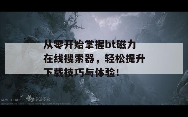 從零開(kāi)始掌握bt磁力在線(xiàn)搜索器，輕松提升下載技巧與體驗(yàn)！