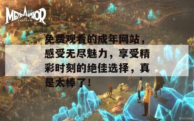 免費觀看的成年網(wǎng)站，感受無盡魅力，享受精彩時刻的絕佳選擇，真是太棒了！