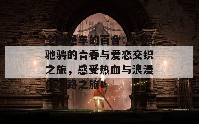 全程是車的百合：一路馳騁的青春與愛戀交織之旅，感受熱血與浪漫的公路之旅！