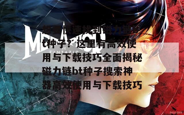 想要快速找到磁力鏈bt種子？這里有高效使用與下載技巧全面揭秘磁力鏈bt種子搜索神器高效使用與下載技巧