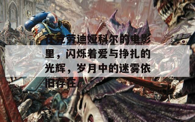 在克勞迪婭科爾的電影里，閃爍著愛(ài)與掙扎的光輝，歲月中的迷霧依舊存在