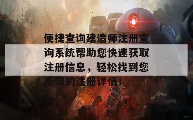 便捷查詢建造師注冊查詢系統(tǒng)幫助您快速獲取注冊信息，輕松找到您所需的注冊詳情！