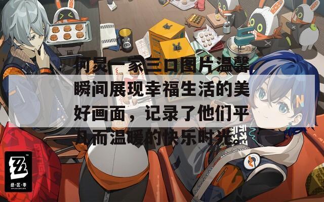 何炅一家三口圖片溫馨瞬間展現(xiàn)幸福生活的美好畫(huà)面，記錄了他們平凡而溫暖的快樂(lè)時(shí)光。