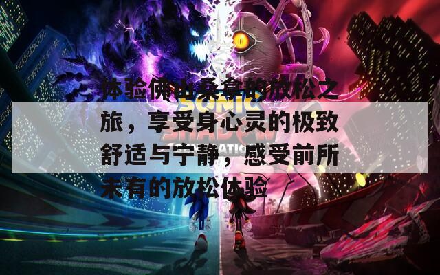 體驗佛山桑拿的放松之旅，享受身心靈的極致舒適與寧靜，感受前所未有的放松體驗
