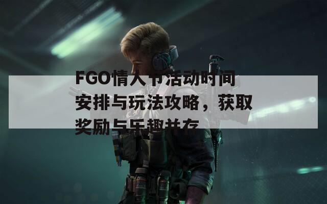 FGO情人節(jié)活動(dòng)時(shí)間安排與玩法攻略，獲取獎(jiǎng)勵(lì)與樂(lè)趣并存