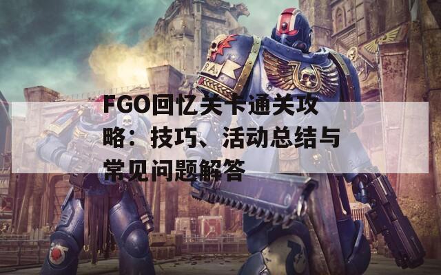 FGO回憶關(guān)卡通關(guān)攻略：技巧、活動(dòng)總結(jié)與常見(jiàn)問(wèn)題解答