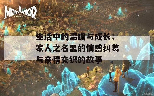 生活中的溫暖與成長：家人之名里的情感糾葛與親情交織的故事
