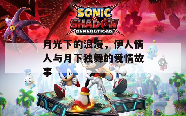 月光下的浪漫，伊人情人與月下獨舞的愛情故事