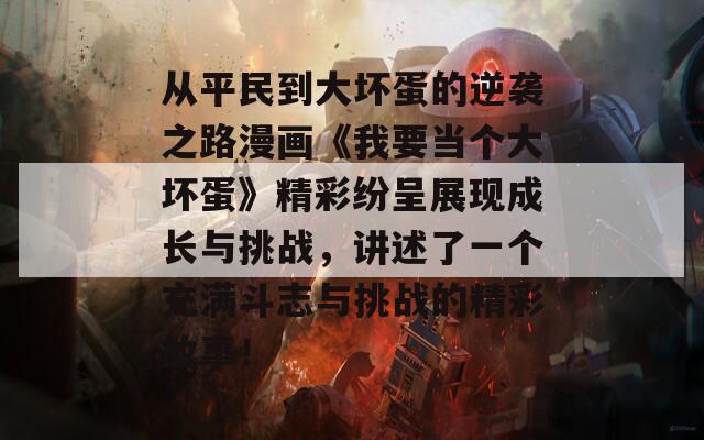 從平民到大壞蛋的逆襲之路漫畫《我要當(dāng)個大壞蛋》精彩紛呈展現(xiàn)成長與挑戰(zhàn)，講述了一個充滿斗志與挑戰(zhàn)的精彩故事！