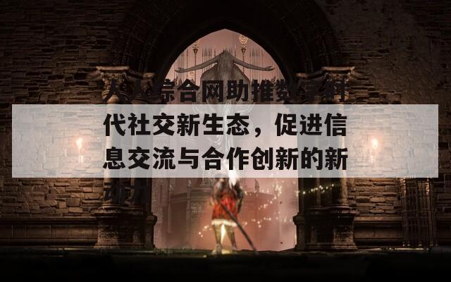 人人綜合網(wǎng)助推數(shù)字時(shí)代社交新生態(tài)，促進(jìn)信息交流與合作創(chuàng)新的新動(dòng)力