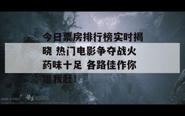 今日票房排行榜實時揭曉 熱門電影爭奪戰(zhàn)火藥味十足 各路佳作你追我趕！