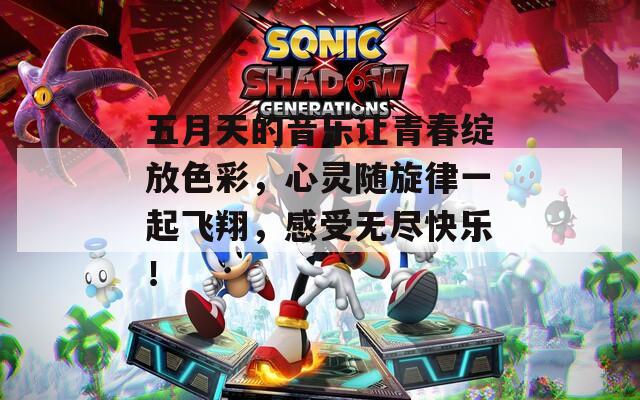 五月天的音樂讓青春綻放色彩，心靈隨旋律一起飛翔，感受無盡快樂！