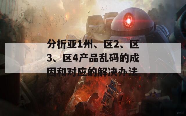 分析亞1州、區(qū)2、區(qū)3、區(qū)4產(chǎn)品亂碼的成因和對(duì)應(yīng)的解決辦法