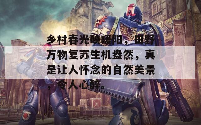 鄉(xiāng)村春光映暖陽，田野萬物復蘇生機盎然，真是讓人懷念的自然美景，令人心醉。