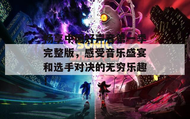 暢享中國好聲音第一季完整版，感受音樂盛宴和選手對決的無窮樂趣！