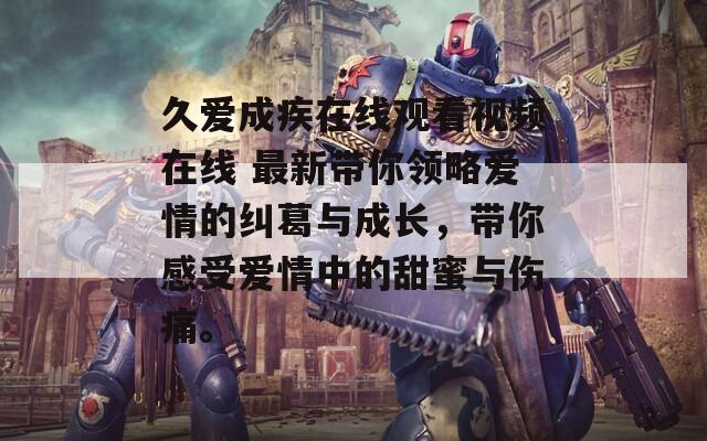 久愛成疾在線觀看視頻在線 最新帶你領(lǐng)略愛情的糾葛與成長，帶你感受愛情中的甜蜜與傷痛。