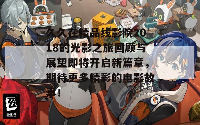 久久在精品線影院2018的光影之旅回顧與展望即將開啟新篇章，期待更多精彩的電影故事！