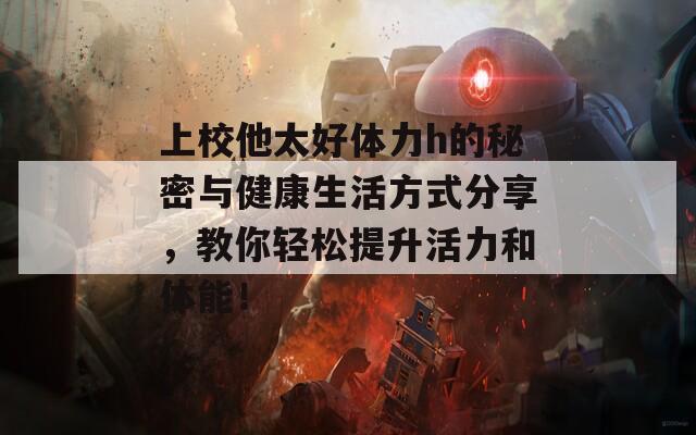 上校他太好體力h的秘密與健康生活方式分享，教你輕松提升活力和體能！