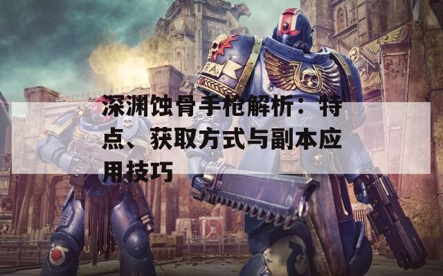 深淵蝕骨手槍解析：特點、獲取方式與副本應(yīng)用技巧