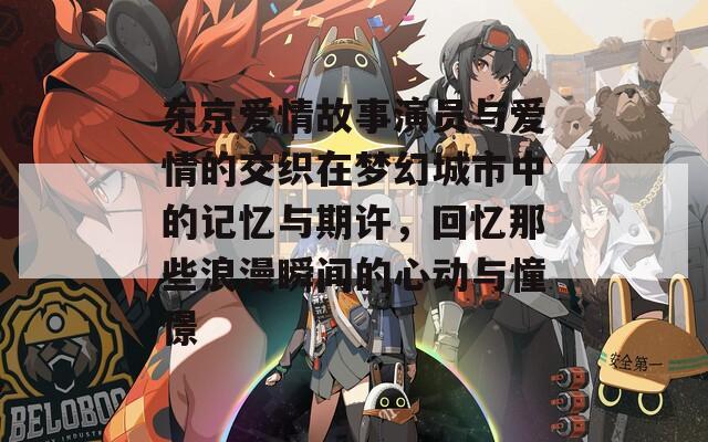 東京愛情故事演員與愛情的交織在夢幻城市中的記憶與期許，回憶那些浪漫瞬間的心動與憧憬