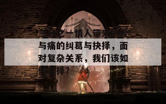三分之一情人帶來(lái)的愛(ài)與痛的糾葛與抉擇，面對(duì)復(fù)雜關(guān)系，我們?cè)撊绾芜x擇？