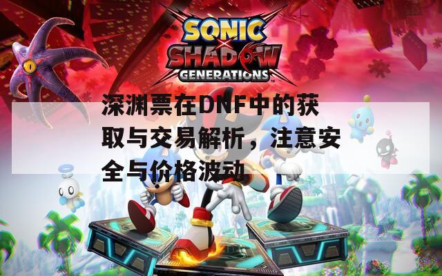 深淵票在DNF中的獲取與交易解析，注意安全與價格波動