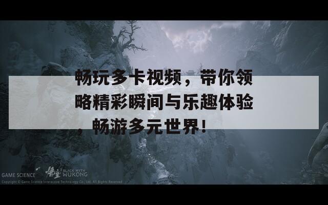 暢玩多卡視頻，帶你領(lǐng)略精彩瞬間與樂(lè)趣體驗(yàn)，暢游多元世界！