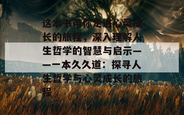 這本書帶你走進(jìn)心靈成長的旅程，深入理解人生哲學(xué)的智慧與啟示——一本久久道：探尋人生哲學(xué)與心靈成長的旅程