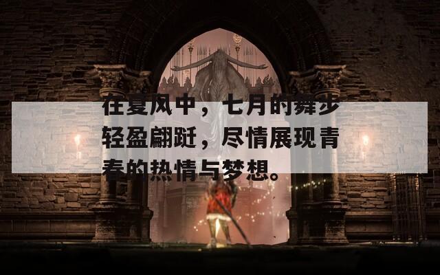 在夏風(fēng)中，七月的舞步輕盈翩躚，盡情展現(xiàn)青春的熱情與夢想。