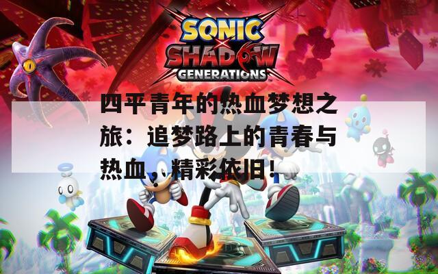 四平青年的熱血夢想之旅：追夢路上的青春與熱血，精彩依舊！