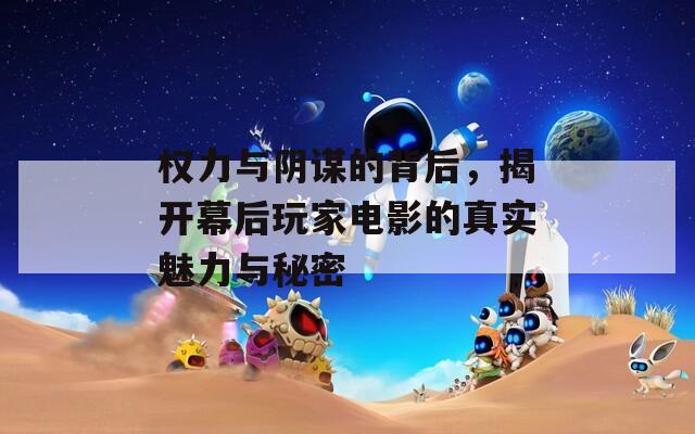權力與陰謀的背后，揭開幕后玩家電影的真實魅力與秘密