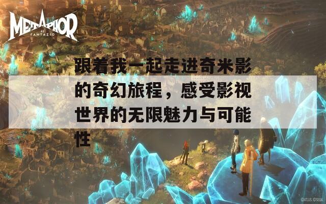 跟著我一起走進奇米影的奇幻旅程，感受影視世界的無限魅力與可能性