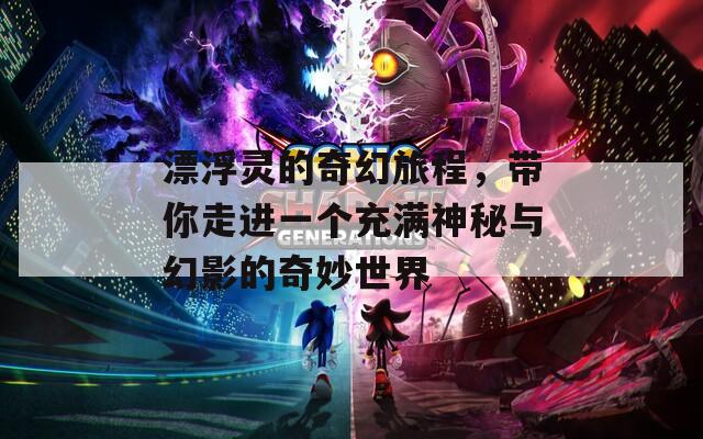 漂浮靈的奇幻旅程，帶你走進(jìn)一個充滿神秘與幻影的奇妙世界