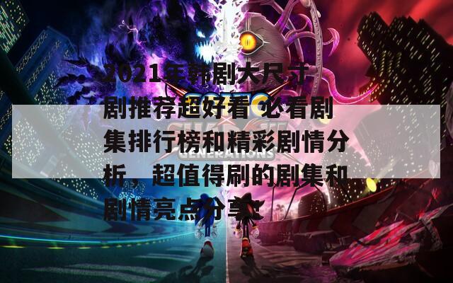 2021年韓劇大尺寸劇推薦超好看 必看劇集排行榜和精彩劇情分析，超值得刷的劇集和劇情亮點分享！