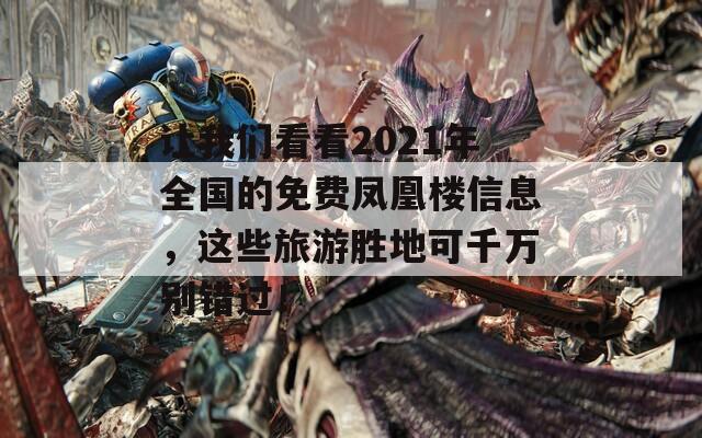 讓我們看看2021年全國的免費鳳凰樓信息，這些旅游勝地可千萬別錯過！