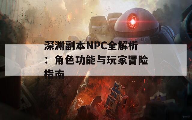 深淵副本NPC全解析：角色功能與玩家冒險指南