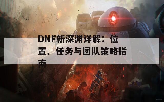 DNF新深淵詳解：位置、任務(wù)與團(tuán)隊策略指南