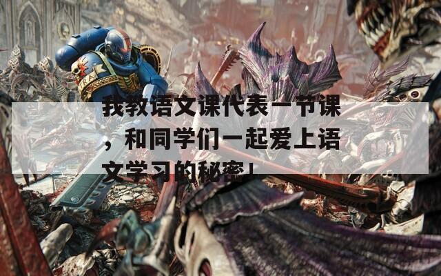 我教語文課代表一節(jié)課，和同學(xué)們一起愛上語文學(xué)習(xí)的秘密！