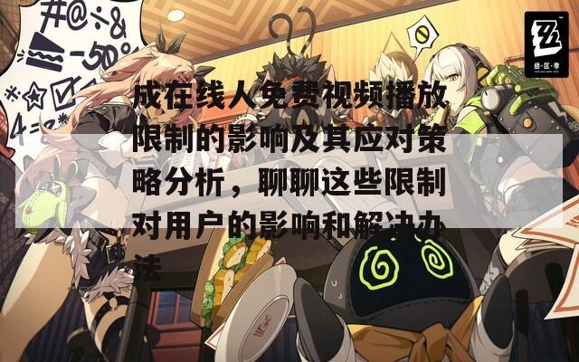 成在線人免費(fèi)視頻播放限制的影響及其應(yīng)對(duì)策略分析，聊聊這些限制對(duì)用戶的影響和解決辦法