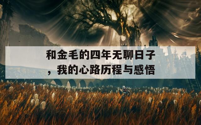 和金毛的四年無聊日子，我的心路歷程與感悟
